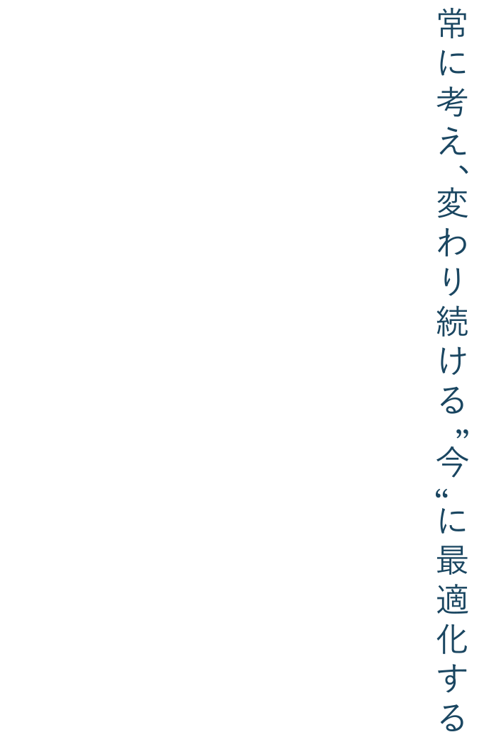 常に考え、変わり続ける”今”に最適化する。