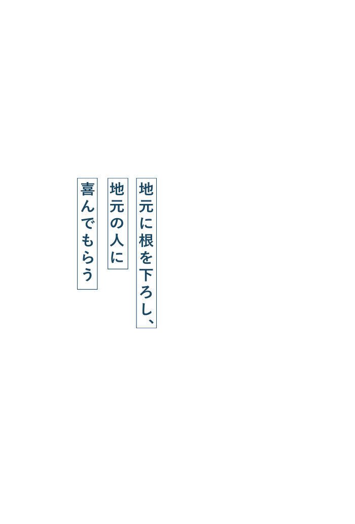 地元に根を下ろし、地元の人に喜んでもらう。